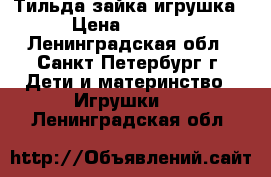 Тильда зайка игрушка › Цена ­ 1 000 - Ленинградская обл., Санкт-Петербург г. Дети и материнство » Игрушки   . Ленинградская обл.